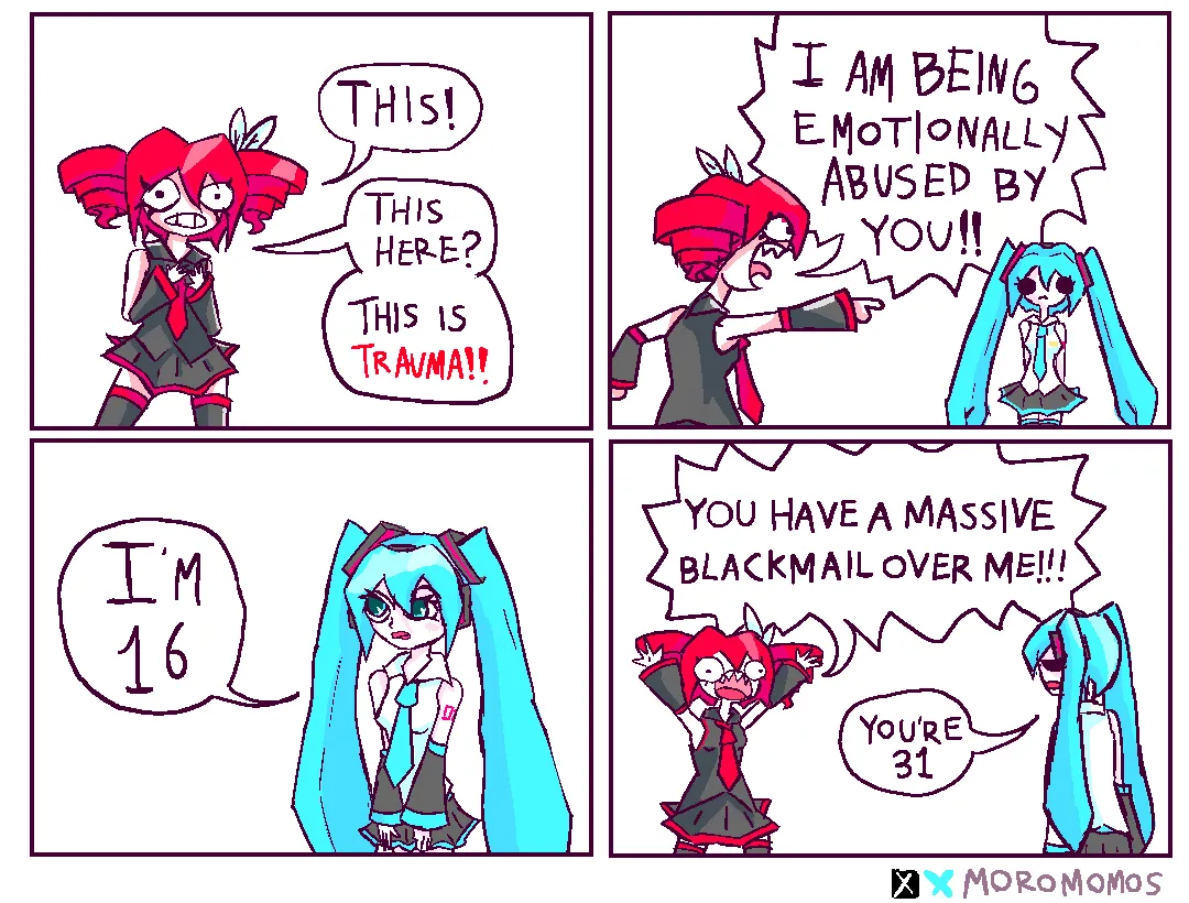 4 panel comic. The fist panel: Teto, pointing to her chest, says to the camera "This! This here? This is Trauma!" Panel 2 shows Teto pointing at Miku screaming "I am being emotionally abused by you!" The third panel shows Miku calmly responding "I'm 16". The final panel shows Teto freaking out, "You have a massive blackmail over me!" Miku responds "You're 31".