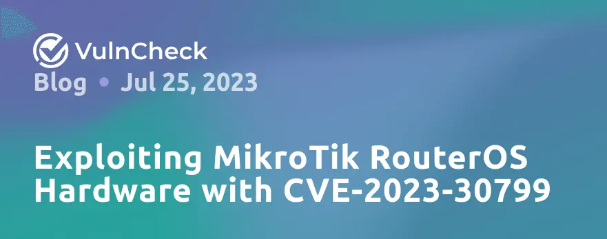 Exploiting MikroTik RouterOS Hardware with CVE-2023-30799 - Blog - VulnCheck