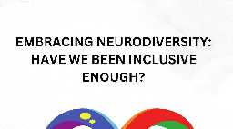 Embracing Neurodiversity: Have We Been Inclusive Enough?