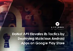 DoNot APT Elevates its Tactics by Deploying Malicious Android Apps on Google Play Store - CYFIRMA