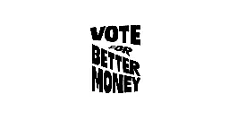 VOTE FOR BETTER MONEY