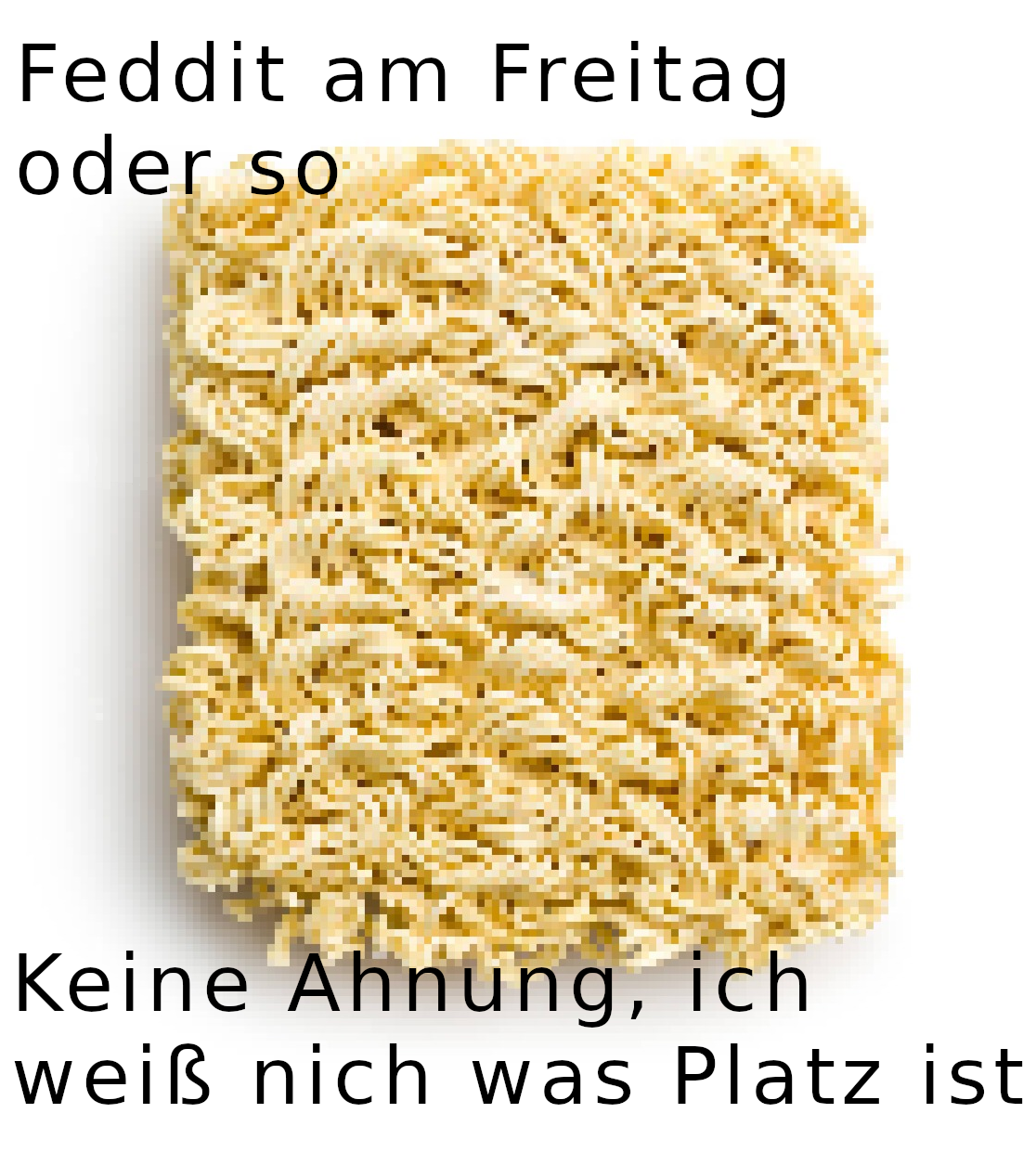 Pixeliges Bild von ungekochten Instant-Nudeln, mit Aufschrift "Feddit am Freitag oder so - Keine Ahnung, ich weiß nich was Platz ist"